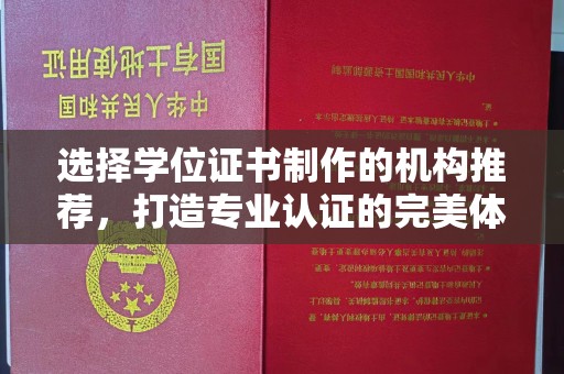 上犹选择学位证书制作的机构推荐，打造专业认证的完美体验